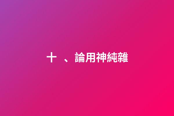 十、論用神純雜